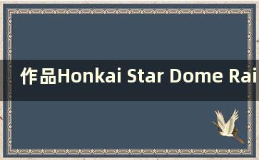 作品Honkai Star Dome Railway nga（恒开星穹铁路真机演示）